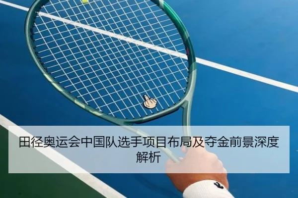 田径奥运会中国队选手项目布局及夺金前景深度解析